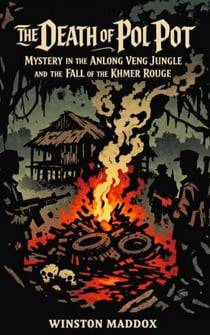 The Death of Pol Pot: Mystery in the Anlong Veng Jungle and the Fall of the Khmer Rouge - The Definitive History of the Khmer Rouge, #12