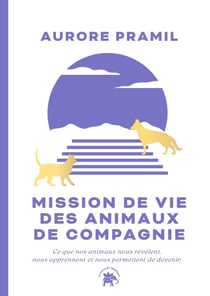 Mission de vie des animaux de compagnie - Ce que nos animaux nous révèlent, nous apprennent et nous permettent de devenir