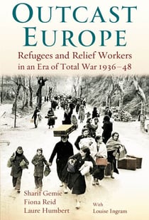 Outcast Europe - Refugees and Relief Workers in an Era of Total War 1936-48