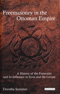 Freemasonry in the Ottoman Empire - A History of the Fraternity and its Influence in Syria and the Levant