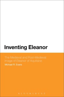 Inventing Eleanor - The Medieval and Post-Medieval Image of Eleanor of Aquitaine