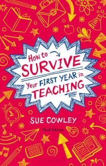 How to Survive Your First Year in Teaching - Sue Cowley's bestselling guide for new teachers