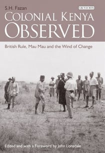 Colonial Kenya Observed - British Rule, Mau Mau and the Wind of Change