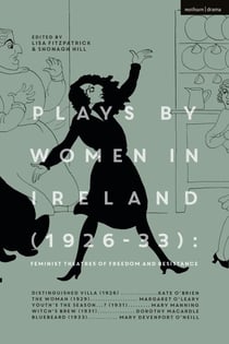 Plays by Women in Ireland (1926-33): Feminist Theatres of Freedom and Resistance - Distinguished Villa; The Woman; Youth’s the Season; Witch’s Brew; Bluebeard