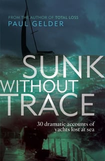 Sunk Without Trace - 30 dramatic accounts of yachts lost at sea