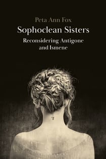 Sophoclean Sisters - Reconsidering Antigone and Ismene