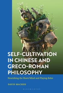 Self-Cultivation in Chinese and Greco-Roman Philosophy - Nourishing the Heart/Mind and Playing Roles