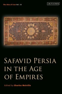 Safavid Persia in the Age of Empires - The Idea of Iran Vol. 10