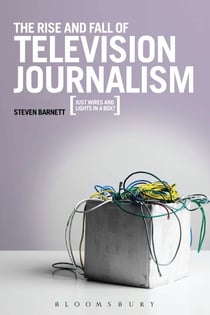 The Rise and Fall of Television Journalism - Just Wires and Lights in a Box?