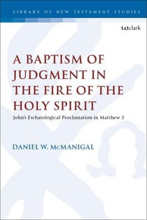 A Baptism of Judgment in the Fire of the Holy Spirit - John’s Eschatological Proclamation in Matthew 3