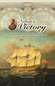 Nelson's Victory - 101 Questions and Answers About HMS Victory, Nelson's Flagship at Trafalgar 1805