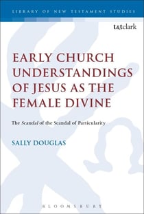 Early Church Understandings of Jesus as the Female Divine - The Scandal of the Scandal of Particularity