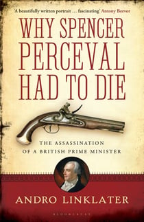 Why Spencer Perceval Had to Die - The Assassination of a British Prime Minister