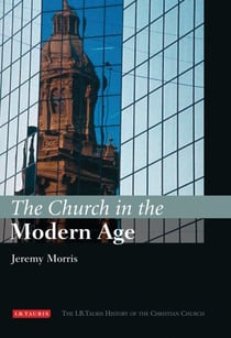 The Church in the Modern Age - The I.B.Tauris History of the Christian Church
