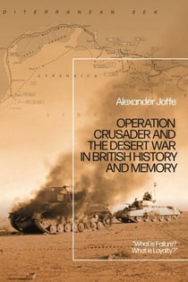 Operation Crusader and the Desert War in British History and Memory - “What is Failure? What is Loyalty?”