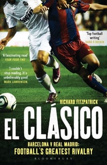 El Clasico: Barcelona v Real Madrid - Football's Greatest Rivalry