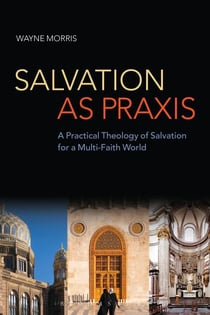 Salvation as Praxis - A Practical Theology of Salvation for a Multi-Faith World