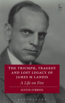 The Triumph, Tragedy and Lost Legacy of James M Landis - A Life on Fire