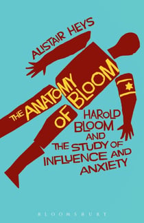 The Anatomy of Bloom - Harold Bloom and the Study of Influence and Anxiety