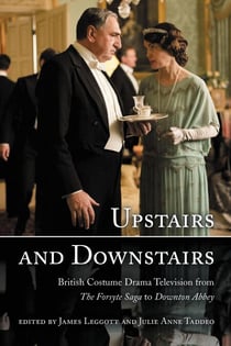 Upstairs and Downstairs - British Costume Drama Television from The Forsyte Saga to Downton Abbey