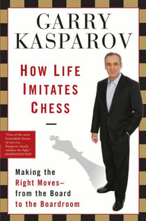 How Life Imitates Chess - Making the Right Moves, from the Board to the Boardroom