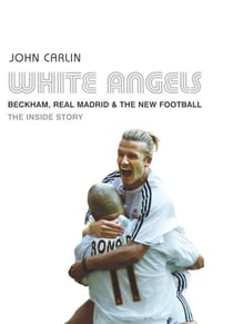 White Angels - Beckham, the Real Madrid, and the New Football