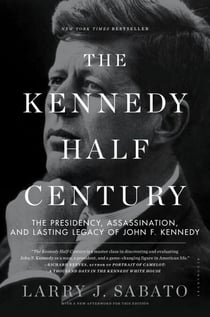 The Kennedy Half-Century - The Presidency, Assassination, and Lasting Legacy of John F. Kennedy