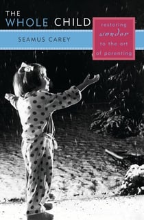 The Whole Child - Restoring Wonder to the Art of Parenting