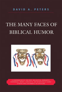The Many Faces of Biblical Humor - A Compendium of the Most Delightful, Romantic, Humorous, Ironic, Sarcastic, or Pathetically Funny Stories and Statements in Scripture