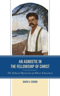 An Agnostic in the Fellowship of Christ - The Ethical Mysticism of Albert Schweitzer