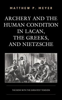 Archery and the Human Condition in Lacan, the Greeks, and Nietzsche - The Bow with the Greatest Tension