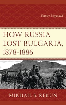 How Russia Lost Bulgaria, 1878–1886 - Empire Unguided
