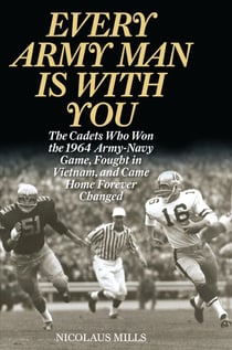 Every Army Man Is with You - The Cadets Who Won the 1964 Army-Navy Game, Fought in Vietnam, and Came Home Forever Changed