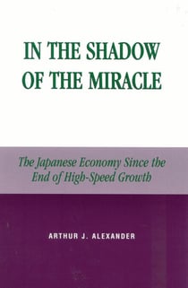 In the Shadow of the Miracle - The Japanese Economy Since the End of High-Speed Growth