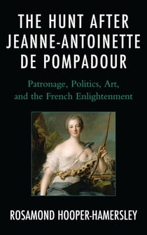 The Hunt after Jeanne-Antoinette de Pompadour - Patronage, Politics, Art, and the French Enlightenment