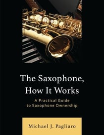 The Saxophone, How It Works - A Practical Guide to Saxophone Ownership