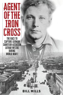 Agent of the Iron Cross - The Race to Capture German Saboteur-Assassin Lothar Witzke during World War I