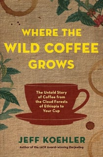 Where the Wild Coffee Grows - The Untold Story of Coffee from the Cloud Forests of Ethiopia to Your Cup