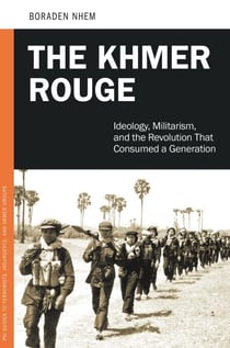 The Khmer Rouge - Ideology, Militarism, and the Revolution That Consumed a Generation