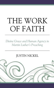The Work of Faith - Divine Grace and Human Agency in Martin Luther's Preaching
