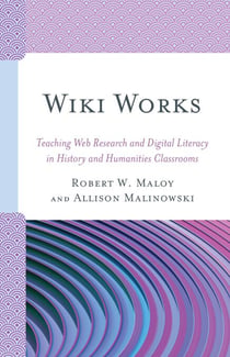 Wiki Works - Teaching Web Research and Digital Literacy in History and Humanities Classrooms