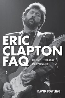 Eric Clapton FAQ - All That's Left to Know About Slowhand