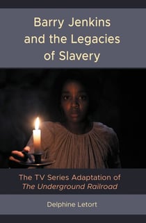 Barry Jenkins and the Legacies of Slavery - The TV Series Adaptation of The Underground Railroad