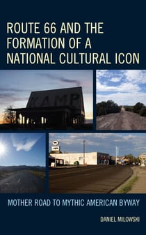Route 66 and the Formation of a National Cultural Icon - Mother Road to Mythic American Byway