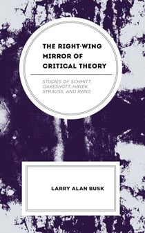 The Right-Wing Mirror of Critical Theory - Studies of Schmitt, Oakeshott, Hayek, Strauss, and Rand