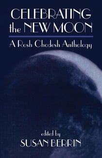 Celebrating the New Moon - A Rosh Chodesh Anthology