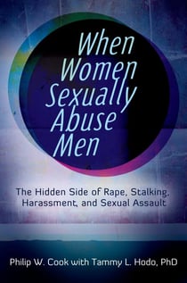 When Women Sexually Abuse Men - The Hidden Side of Rape, Stalking, Harassment, and Sexual Assault