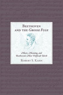 Beethoven and the Grosse Fuge - Music, Meaning, and Beethoven's Most Difficult Work