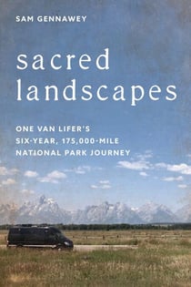 Sacred Landscapes - One Van Lifer's Six-Year, 175,000-Mile National Park Journey