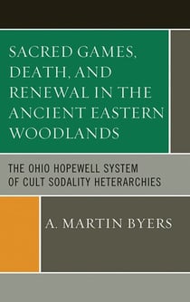 Sacred Games, Death, and Renewal in the Ancient Eastern Woodlands - The Ohio Hopewell System of Cult Sodality Heterarchies